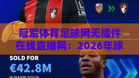 冠军体育足球网无插件在线直播网：2026年球迷的绝佳观赛选择