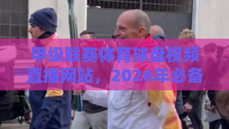 甲级联赛体育球盘视频直播网站，2026年必备观赛指南！