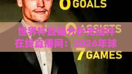 世界杯直播分析无插件在线直播网:2026年球迷的终极观赛指南 世界杯直播分析无插件在线直播网:2026年球迷的终极观赛指南