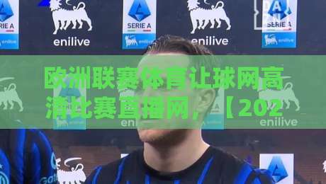 欧洲联赛体育让球网高清比赛直播网，【2026观赛神器】你选对了吗？