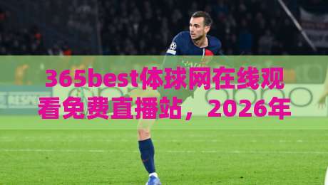 365best体球网在线观看免费直播站,2026年体育迷的终极观赛指南! 365best体球网在线观看免费直播站,2026年体育迷的终极观赛指南!