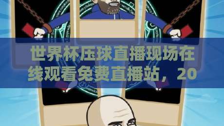 世界杯压球直播现场在线观看免费直播站，2026年看球新选择！