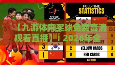【九游体育买球免费高清观看直播】: 2026年全新体验,高清赛事直播零门槛 【九游体育买球免费高清观看直播】: 2026年全新体验,高清赛事直播零门槛