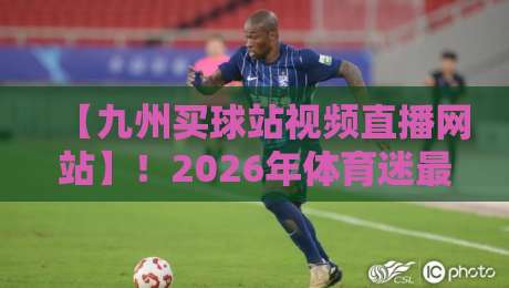 【九州买球站视频直播网站】!2026年体育迷最该试的五大硬核功能 【九州买球站视频直播网站】!2026年体育迷最该试的五大硬核功能
