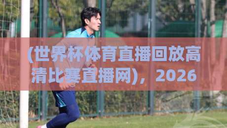 (世界杯体育直播回放高清比赛直播网),2026年看球新姿势:告别卡顿与广告轰炸的终极指南 (世界杯体育直播回放高清比赛直播网),2026年看球新姿势:告别卡顿与广告轰炸的终极指南