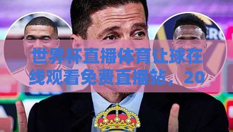 世界杯直播体育让球在线观看免费直播站，2026年球迷必备的观赛新姿势！