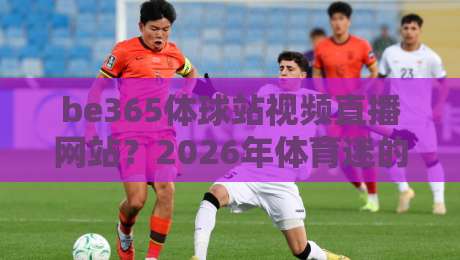 be365体球站视频直播网站？2026年体育迷的新选择，你试过没！