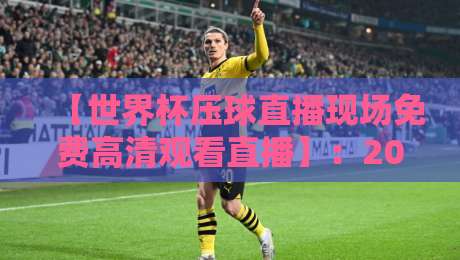 【世界杯压球直播现场免费高清观看直播】:2026年观赛全攻略与安全须知 【世界杯压球直播现场免费高清观看直播】:2026年观赛全攻略与安全须知