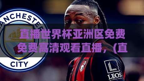 直播世界杯亚洲区免费免费高清观看直播,(直播世界杯亚洲区免费免费高清观看直播) 2026年最新渠道与避坑指南 直播世界杯亚洲区免费免费高清观看直播,(直播世界杯亚洲区免费免费高清观看直播) 2026年最新渠道与避坑指南