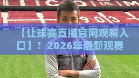 【让球赛直播官网观看入口】!2026年最新观赛指南与实用技巧 【让球赛直播官网观看入口】!2026年最新观赛指南与实用技巧