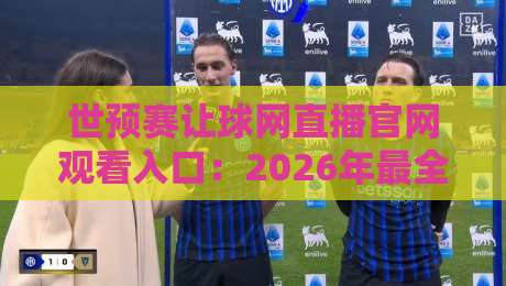 世预赛让球网直播官网观看入口：2026年最全观赛指南（附避坑提醒）