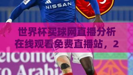 世界杯买球网直播分析在线观看免费直播站，2026年最新观赛指南！