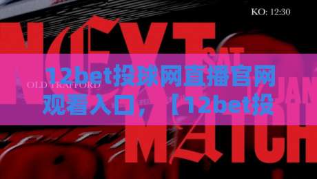 12bet投球网直播官网观看入口，【12bet投球网】全新2026年赛事直播指南？