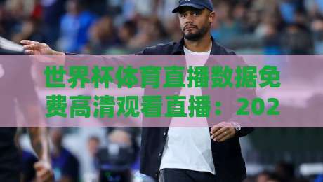 世界杯体育直播数据免费高清观看直播:2026年零成本畅享超清赛事的全攻略 世界杯体育直播数据免费高清观看直播:2026年零成本畅享超清赛事的全攻略