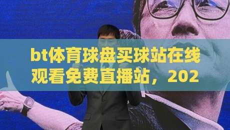 bt体育球盘买球站在线观看免费直播站，2026年球迷必备指南