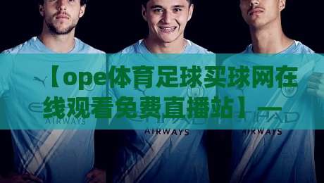 【ope体育足球买球网在线观看免费直播站】——2026年免费观赛指南 【ope体育足球买球网在线观看免费直播站】——2026年免费观赛指南