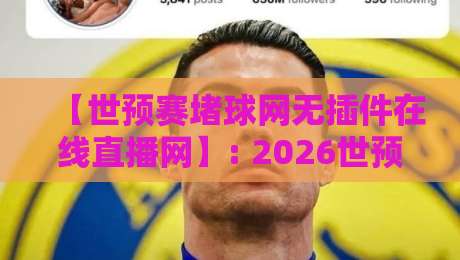 【世预赛堵球网无插件在线直播网】: 2026世预赛观赛指南，告别卡顿畅享高清直播