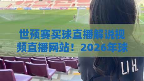 世预赛买球直播解说视频直播网站！2026年球迷必看的五大平台推荐
