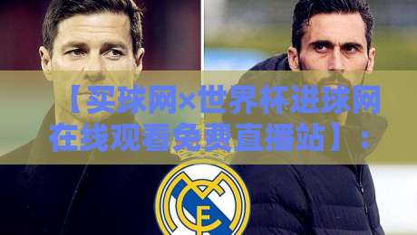 【买球网×世界杯进球网在线观看免费直播站】：2026年球迷私藏观赛指南，真香预警！