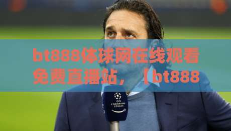 bt888体球网在线观看免费直播站，【bt888体球网】2026年球迷必备指南！