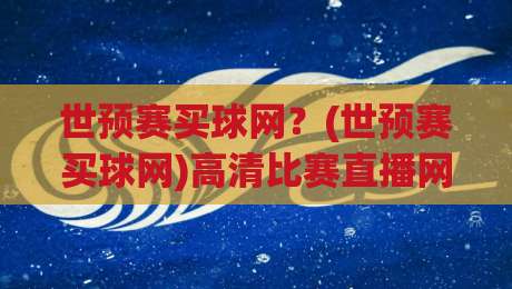 世预赛买球网？(世预赛买球网)高清比赛直播网2026观赛攻略