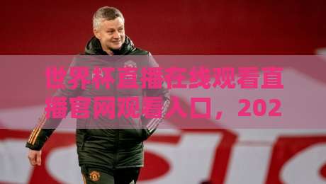 世界杯直播在线观看直播官网观看入口,2026年观赛指南来啦! 世界杯直播在线观看直播官网观看入口,2026年观赛指南来啦!