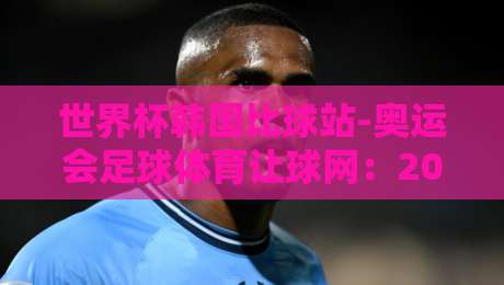 世界杯韩国比球站-奥运会足球体育让球网:2026年体育投注新趋势与实用指南