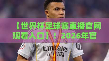 【世界杯足球赛直播官网观看入口】!2026年官方入口与观赛攻略 【世界杯足球赛直播官网观看入口】!2026年官方入口与观赛攻略