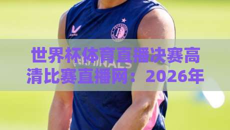 世界杯体育直播决赛高清比赛直播网:2026年看球新姿势,错过等四年!【世界杯体育直播决赛高清比赛直播网】 世界杯体育直播决赛高清比赛直播网:2026年看球新姿势,错过等四年!【世界杯体育直播决赛高清比赛直播网】