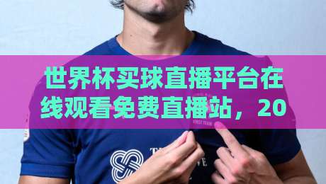 世界杯买球直播平台在线观看免费直播站,2026年合法观赛指南! 世界杯买球直播平台在线观看免费直播站,2026年合法观赛指南!