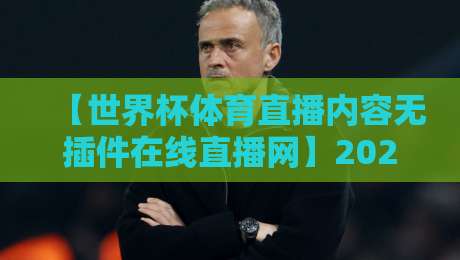 【世界杯体育直播内容无插件在线直播网】2026球迷福音:零卡顿观赛指南 【世界杯体育直播内容无插件在线直播网】2026球迷福音:零卡顿观赛指南