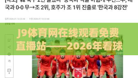 J9体育网在线观看免费直播站——2026年看球赛的新选择，你试过没？