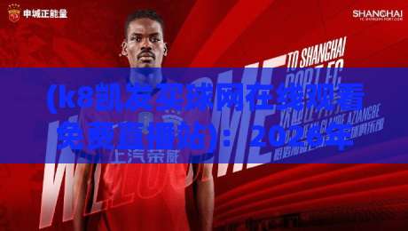 (k8凯发买球网在线观看免费直播站)：2026年体育迷必备的免费高清观赛指南与实用技巧全解析