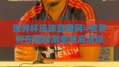 世界杯压球直播网≒世界杯在线预测免费高清观看直播，【世界杯压球直播网≒世界杯在线预测免费高清观看直播】2026年观赛终极指南