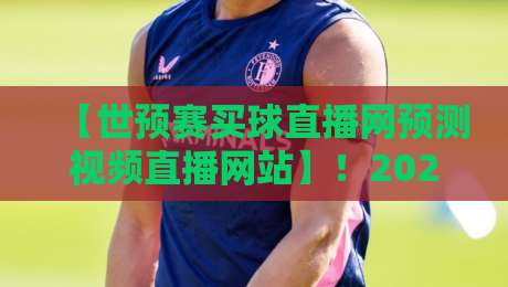 【世预赛买球直播网预测视频直播网站】!2026年最值得关注的观赛预测平台 【世预赛买球直播网预测视频直播网站】!2026年最值得关注的观赛预测平台