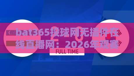 bat365投球网无插件在线直播网:2026年观赛新选择 bat365投球网无插件在线直播网:2026年观赛新选择
