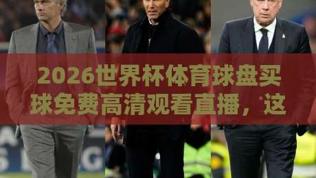 2026世界杯体育球盘买球免费高清观看直播，这些渠道你得知道！