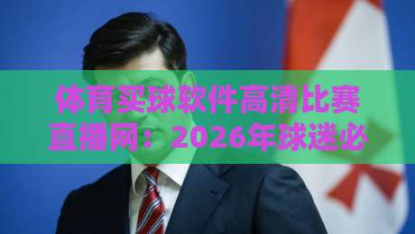 体育买球软件高清比赛直播网：2026年球迷必备的观赛神器，你试过没？