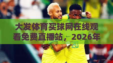 大发体育买球网在线观看免费直播站，2026年球迷的新选择？