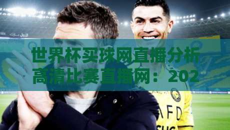 世界杯买球网直播分析高清比赛直播网:2026年球迷必看的观赛新姿势 世界杯买球网直播分析高清比赛直播网:2026年球迷必看的观赛新姿势
