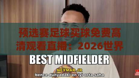 预选赛足球买球免费高清观看直播:2026世界杯预选赛最强观赛攻略,这些神器别错过(预选赛足球免费直播) 预选赛足球买球免费高清观看直播:2026世界杯预选赛最强观赛攻略,这些神器别错过(预选赛足球免费直播)