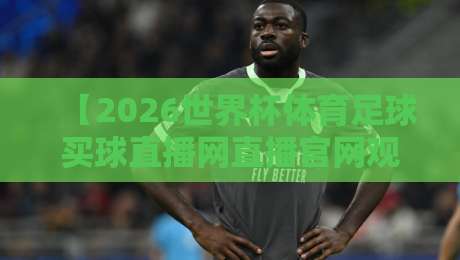 【2026世界杯体育足球买球直播网直播官网观看入口】：最全观赛指南与入口推荐