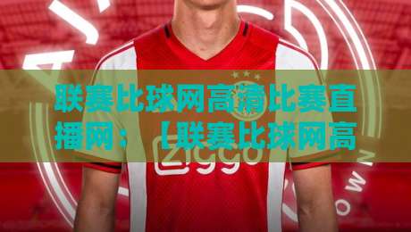 联赛比球网高清比赛直播网：【联赛比球网高清比赛直播网】2026年最全观赛指南