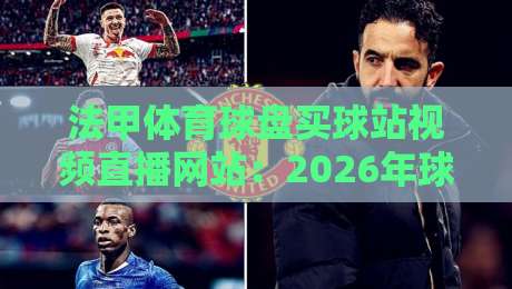 法甲体育球盘买球站视频直播网站：2026年球迷必看的五大观赛平台推荐