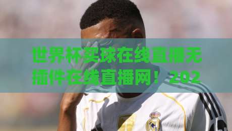 世界杯买球在线直播无插件在线直播网！2026年看球新姿势，你get了吗？(世界杯买球在线直播)