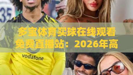 多宝体育买球在线观看免费直播站：2026年高清赛事观赛新体验