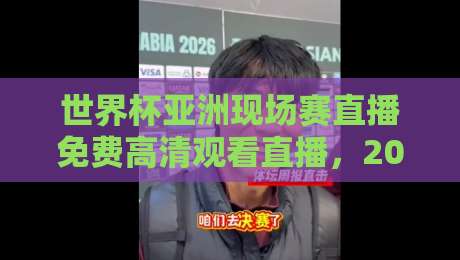 世界杯亚洲现场赛直播免费高清观看直播,2026年亚洲区预选赛免费高清观看全攻略 世界杯亚洲现场赛直播免费高清观看直播,2026年亚洲区预选赛免费高清观看全攻略