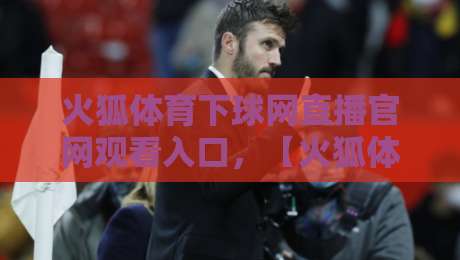 火狐体育下球网直播官网观看入口，【火狐体育】2026年最新观看攻略