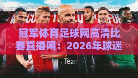 冠军体育足球网高清比赛直播网:2026年球迷必备的五大观赛新体验 冠军体育足球网高清比赛直播网:2026年球迷必备的五大观赛新体验