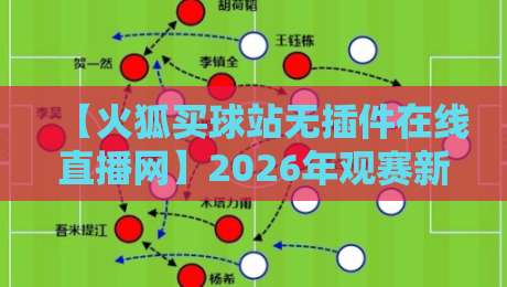 【火狐买球站无插件在线直播网】2026年观赛新选择：无需插件，流畅体验